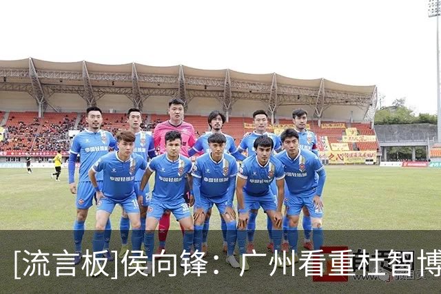 [流言板]侯向锋：广州看重杜智博的潜力&状元签敲定之前就已落实转会